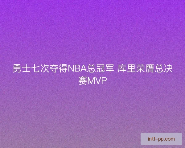 勇士七次夺得NBA总冠军 库里荣膺总决赛MVP